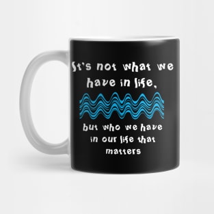 It's not what we have in life, but who we have in our life that matters Mug